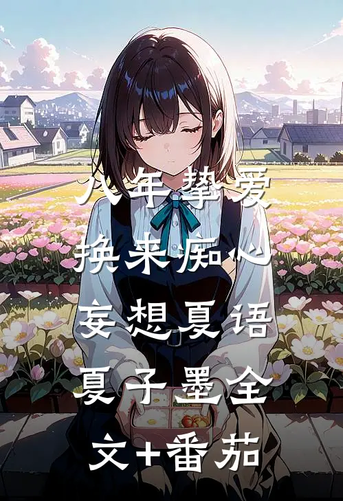 八年挚爱，换来痴心妄想夏语夏子墨全文+番茄