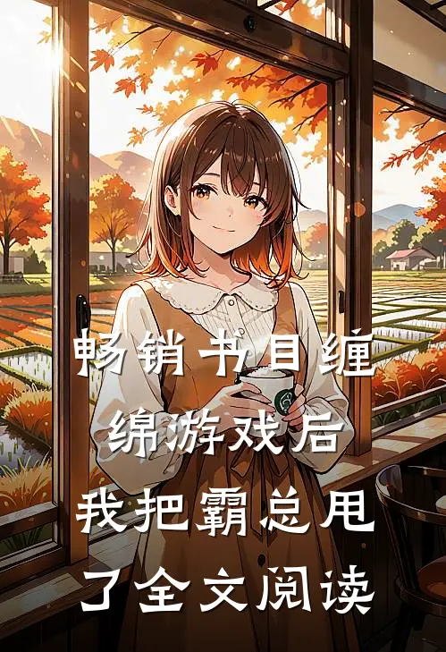 畅销书目缠绵游戏后，我把霸总甩了全文阅读