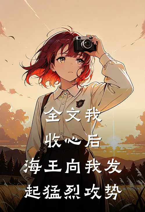 全文我收心后,海王向我发起猛烈攻势