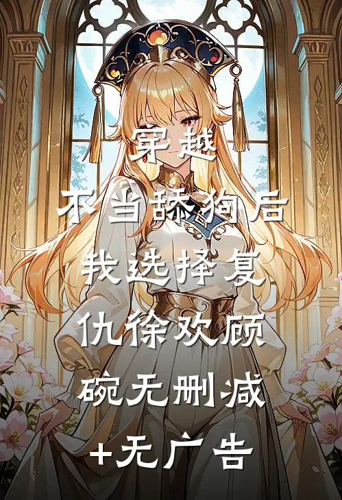 穿越：不当舔狗后，我选择复仇徐欢顾碗无删减+无广告