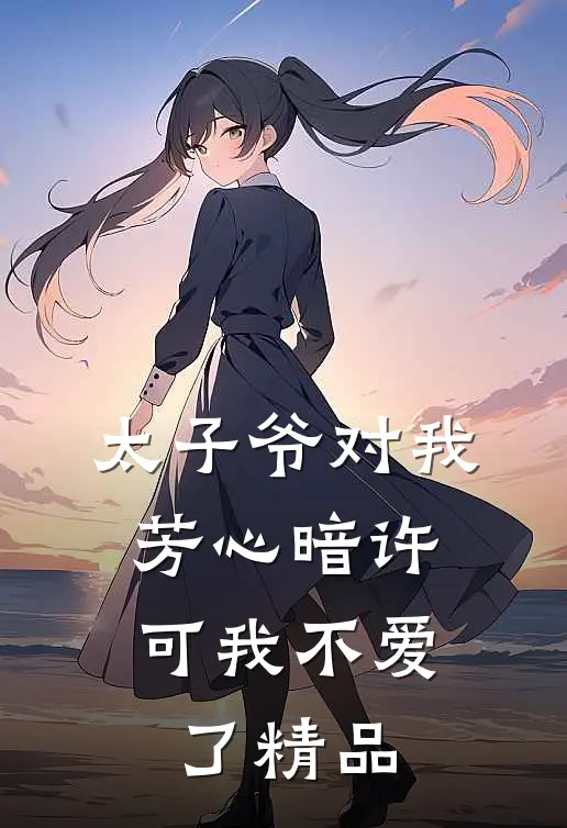 太子爷对我芳心暗许,可我不爱了精品免费阅读