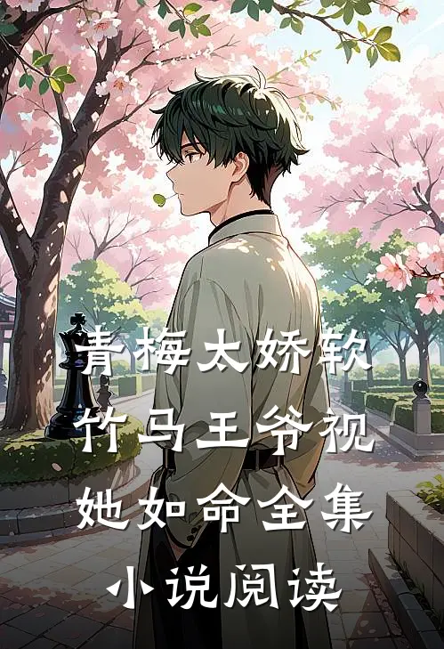 青梅太娇软,竹马王爷视她如命全集阅读免费