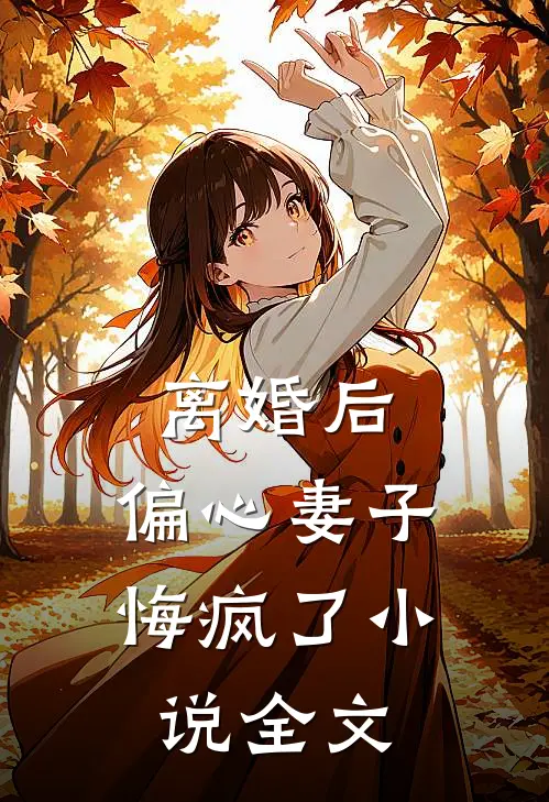 离婚后,偏心妻子悔疯了全文在线阅读