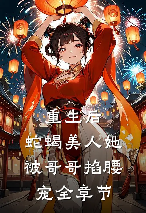 重生后,蛇蝎美人她被哥哥掐腰宠全章节免费阅读