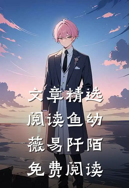 文章精选阅读鱼幼薇易阡陌免费阅读