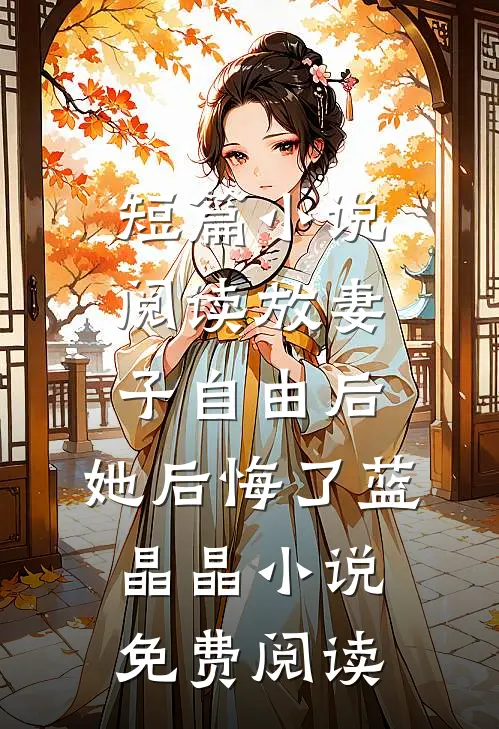 短篇小说阅读放妻子自由后,她后悔了蓝晶晶小说免费阅读