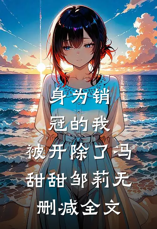 身为销冠的我，被开除了冯甜甜邹莉无删减全文