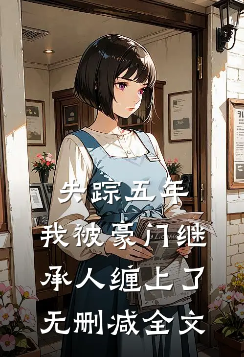 失踪五年，我被豪门继承人缠上了无删减全文