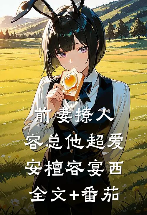 前妻撩人，容总他超爱安檀容宴西全文+番茄