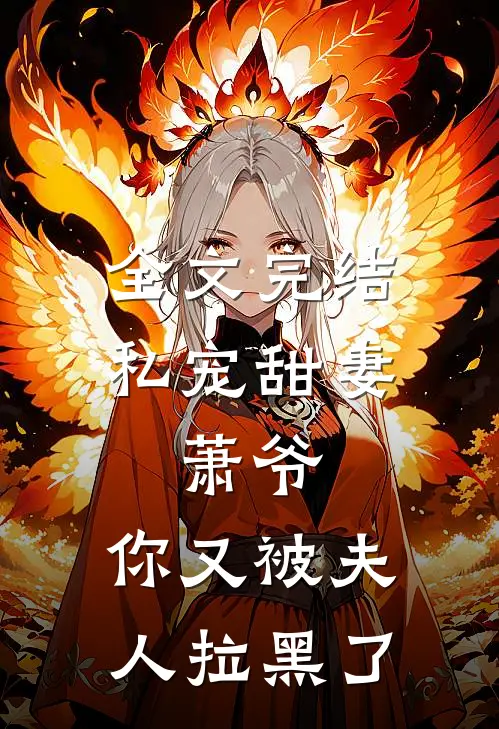 全文完结私宠甜妻萧爷,你又被夫人拉黑了
