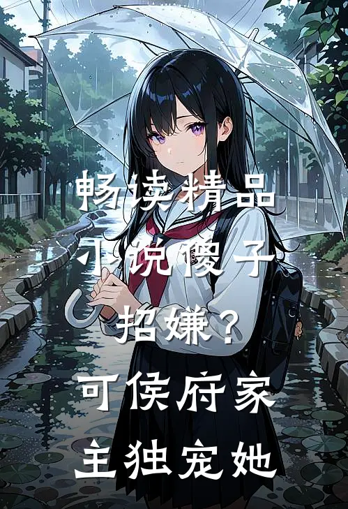 畅读精品小说傻子招嫌？可侯府家主独宠她