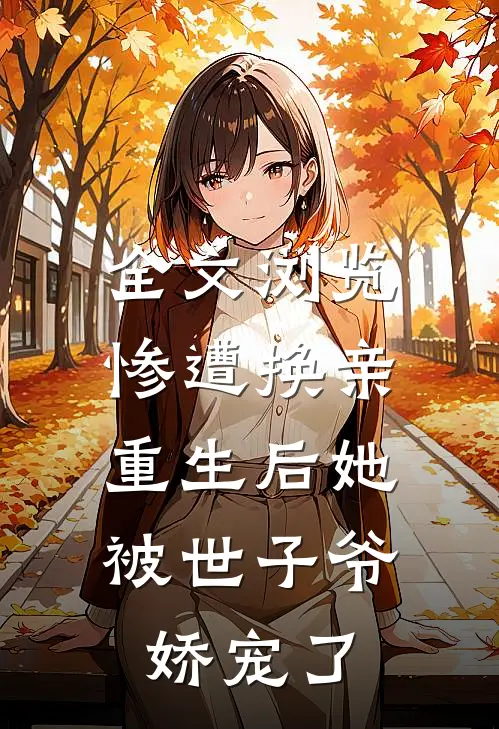 全文浏览惨遭换亲,重生后她被世子爷娇宠了