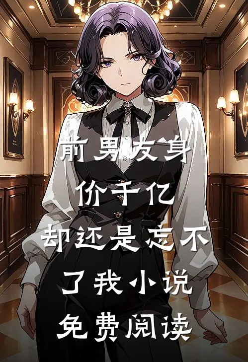 前男友身价千亿,却还是忘不了我免费阅读全文