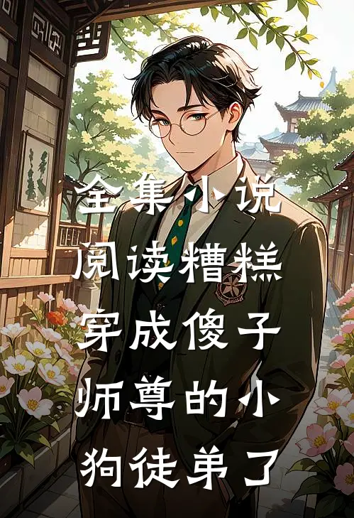 全集阅读糟糕,穿成傻子师尊的小狗徒弟了