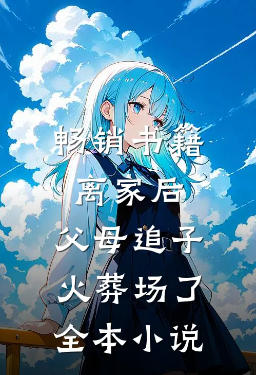 畅销书籍离家后,父母追子火葬场了全本小说