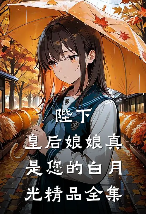 陛下,皇后娘娘真是您的白月光精品全集