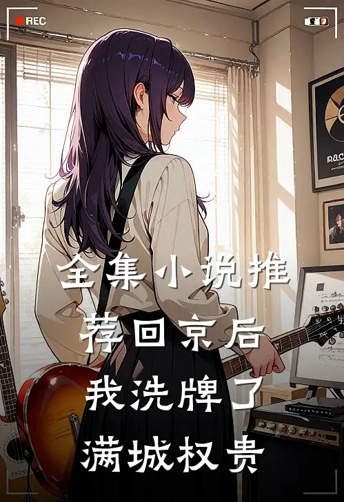 全集小说推荐回京后,我洗牌了满城权贵