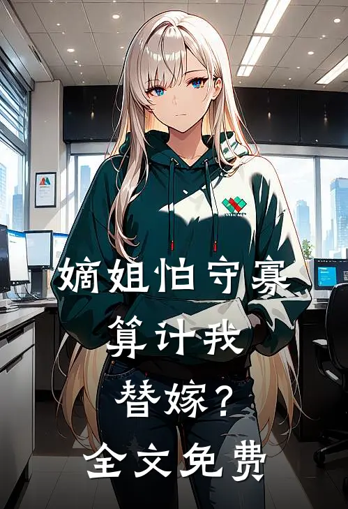 嫡姐怕守寡,算计我替嫁?全文免费观看