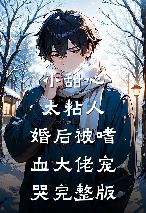 小甜心太粘人，婚后被嗜血大佬宠哭完整版