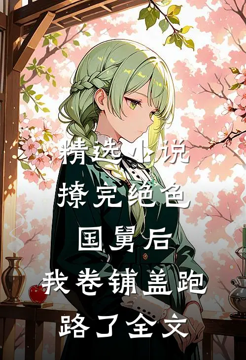 精选小说撩完绝色国舅后,我卷铺盖跑路了全文