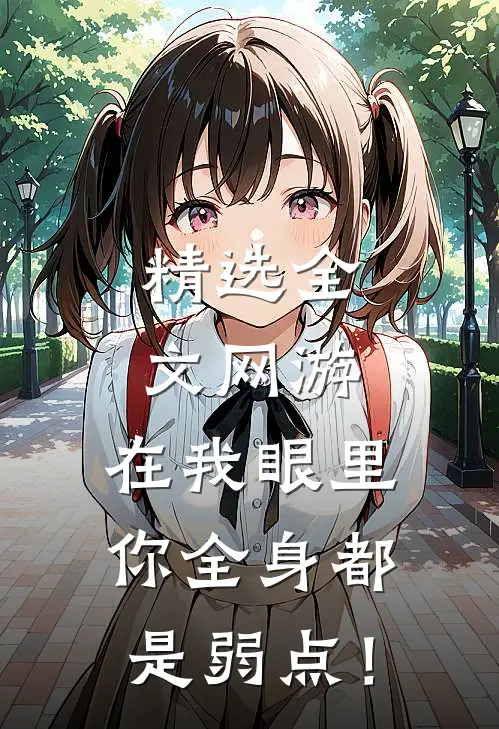 精选全文网游：在我眼里，你全身都是弱点！