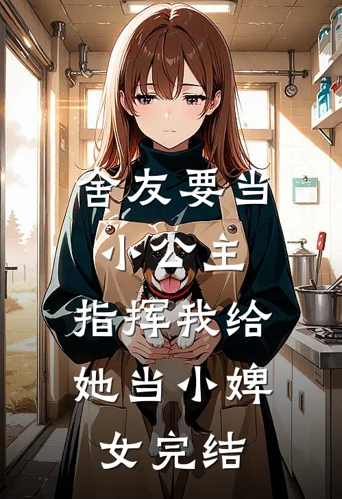 舍友要当小公主,指挥我给她当小婢女完结篇