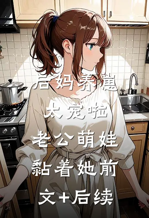 后妈养崽：太宠啦，老公萌娃黏着她前文+后续