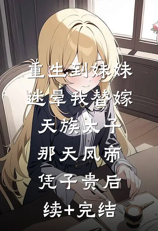 重生到妹妹迷晕我替嫁天族太子那天凤帝凭子贵后续+完结