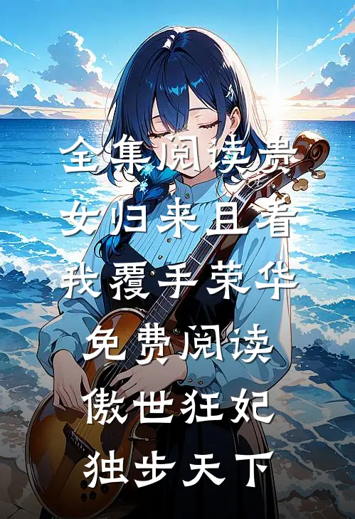 全集阅读贵女归来且看我覆手荣华免费阅读傲世狂妃独步天下