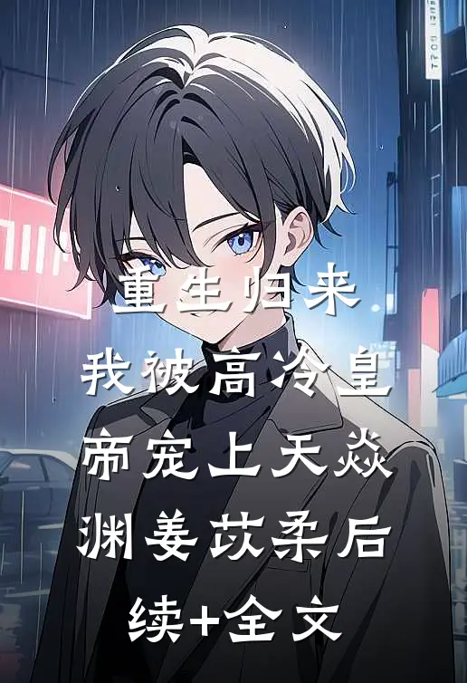重生归来，我被高冷皇帝宠上天焱渊姜苡柔后续+全文