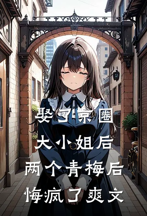 娶了京圈大小姐后,两个青梅后悔疯了爽文