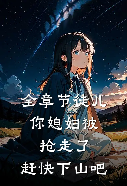 全章节徒儿,你媳妇被抢走了,赶快下山吧