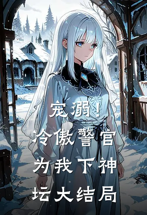 宠溺!冷傲警官为我下神坛大结局免费观看