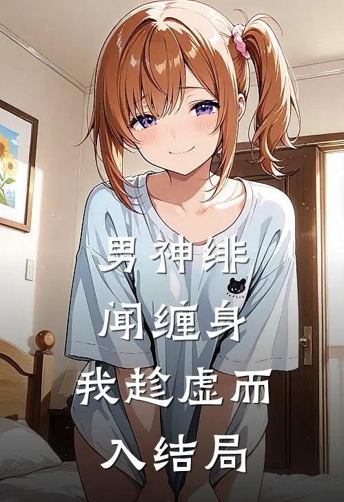 男神绯闻缠身,我趁虚而入结局