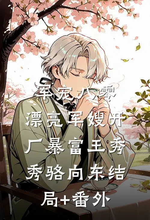 军宠八零：漂亮军嫂开厂暴富王秀秀骆向东结局+番外