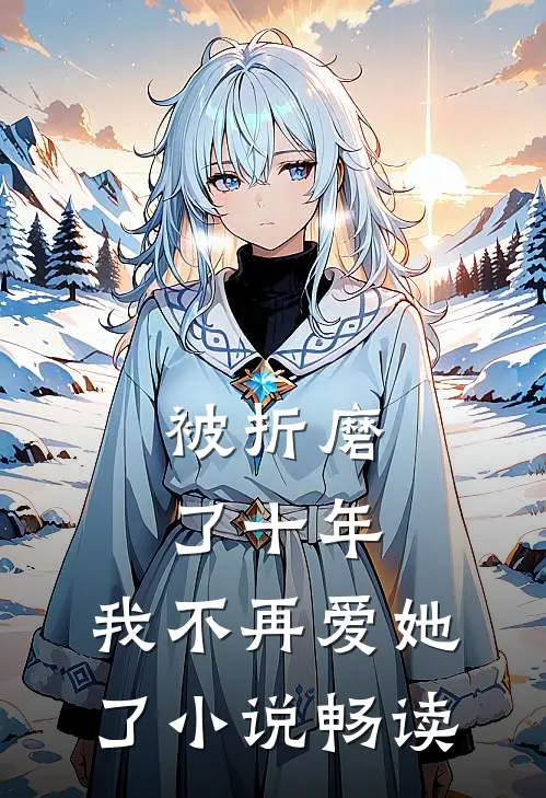 被折磨了十年,我不再爱她了畅读全文