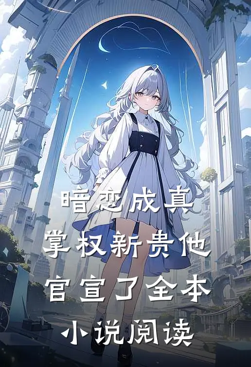 暗恋成真掌权新贵他官宣了全本阅读