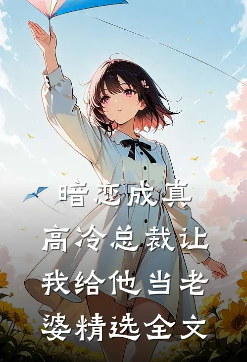 暗恋成真高冷总裁让我给他当老婆精选全文