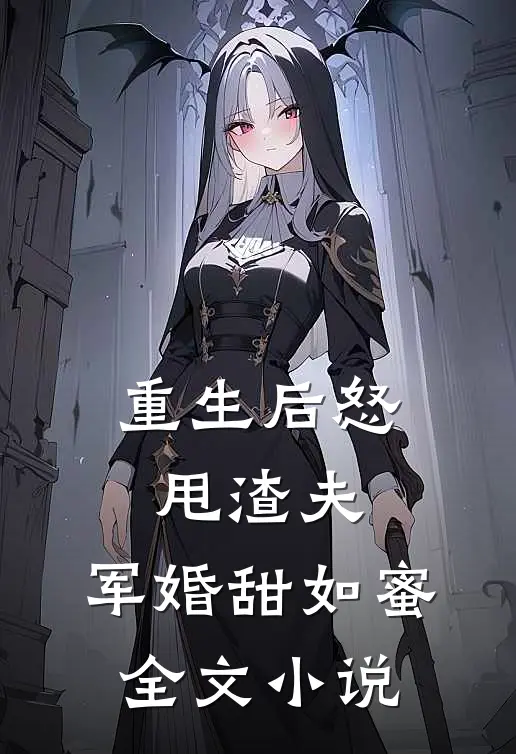 重生后怒甩渣夫,军婚甜如蜜全文阅读