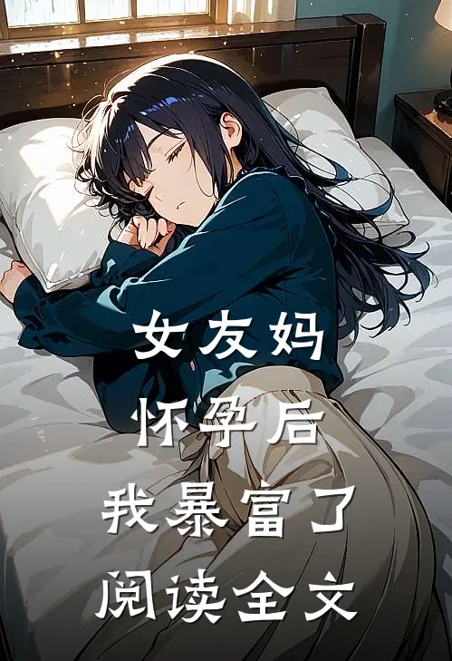 女友妈怀孕后,我暴富了阅读全文