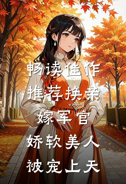 畅读佳作推荐换亲嫁军官,娇软美人被宠上天
