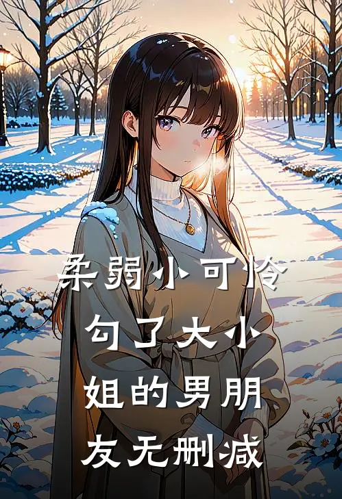 柔弱小可怜,勾了大小姐的男朋友无删减