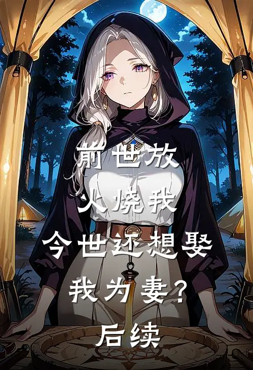 前世放火烧我,今世还想娶我为妻?后续免费阅读