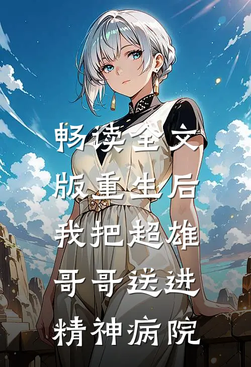 畅读全文版重生后,我把超雄哥哥送进精神病院的