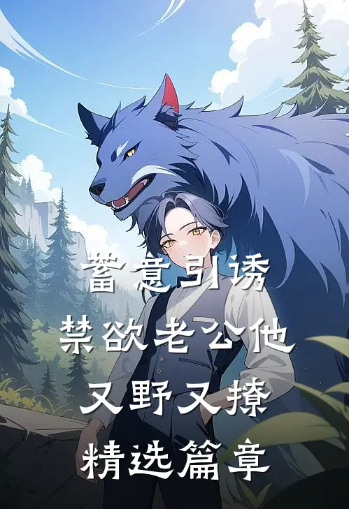 蓄意引诱，禁欲老公他又野又撩精选篇章