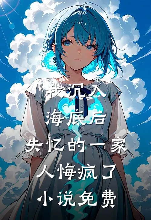 我沉入海底后,失忆的一家人悔疯了免费观看