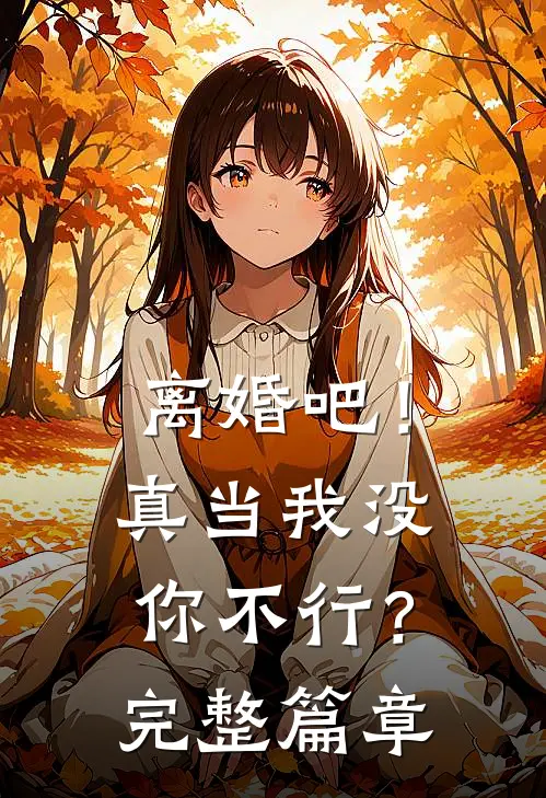 离婚吧!真当我没你不行?完整篇章免费阅读