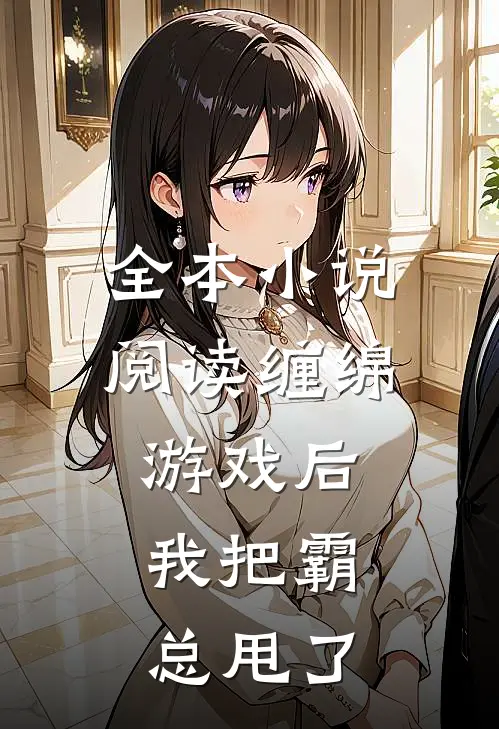 全本小说阅读缠绵游戏后，我把霸总甩了
