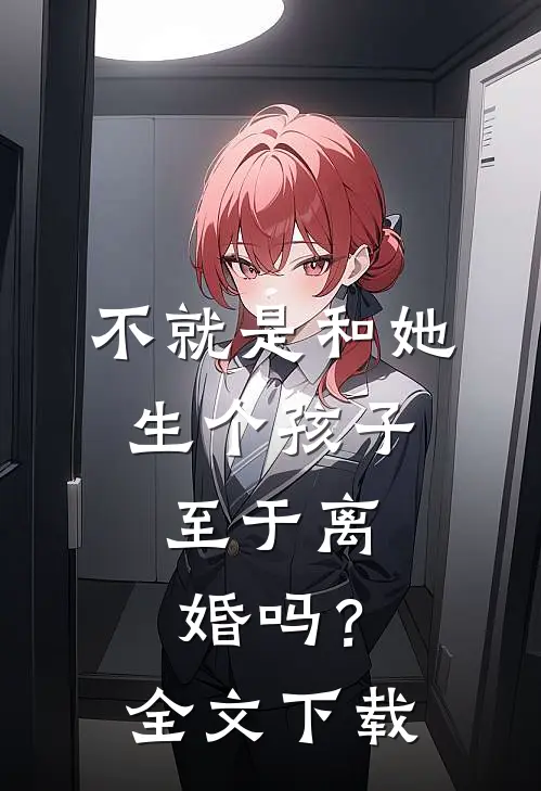 不就是和她生个孩子,至于离婚吗?全文阅读