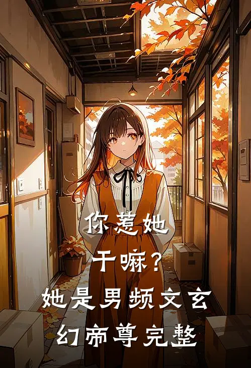 你惹她干嘛?她是男频文玄幻帝尊完整阅读